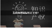 怎样办理商标转让手续？