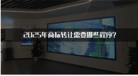 2025年商标转让需要哪些程序？