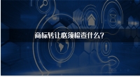 商标转让必须检查什么？